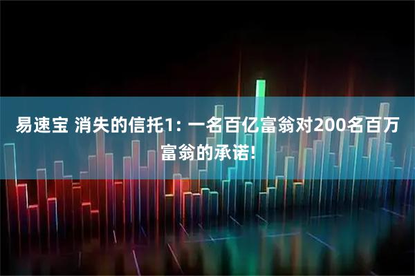 易速宝 消失的信托1: 一名百亿富翁对200名百万富翁的承诺!