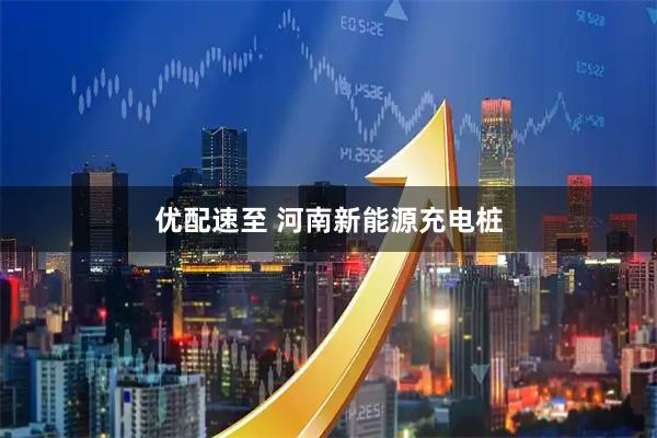 优配速至 河南新能源充电桩