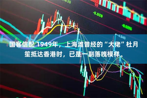 国客信配 1949年，上海滩曾经的“大佬”杜月笙抵达香港时，已是一副落魄模样。