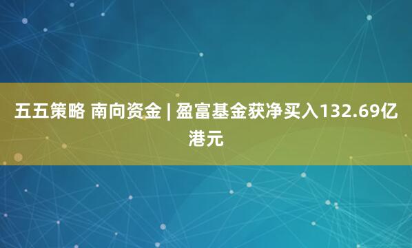 五五策略 南向资金 | 盈富基金获净买入132.69亿港元