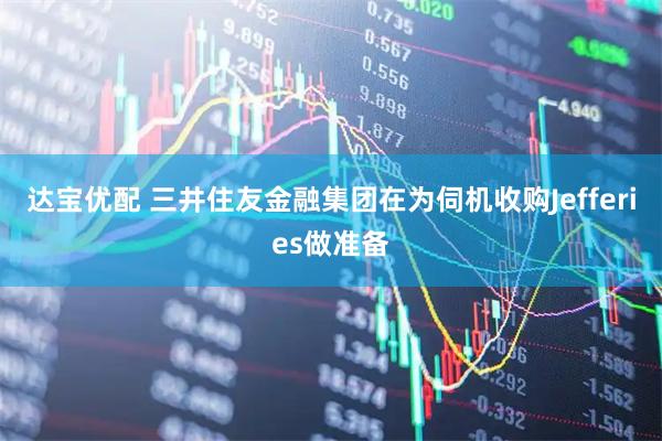 达宝优配 三井住友金融集团在为伺机收购Jefferies做准备