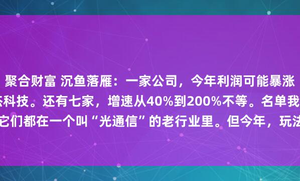 聚合财富 沉鱼落雁：一家公司，今年利润可能暴涨30多倍。光芯片，源杰科技。还有七家，增速从40%到200%不等。名单我放最后。它们都在一个叫“光通信”的老行业里。但今年，玩法可能彻底变了。AI爆了，数据中...