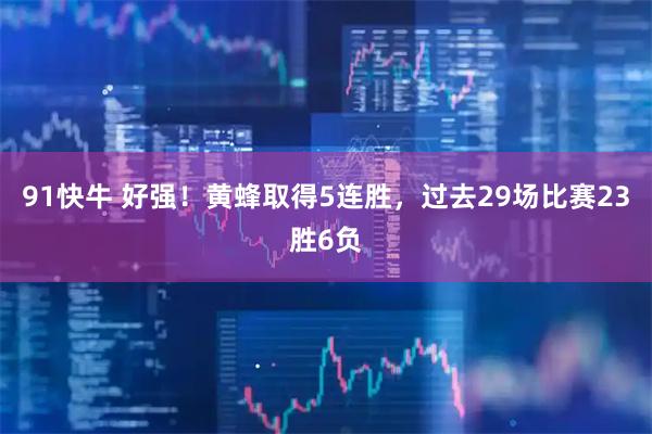 91快牛 好强！黄蜂取得5连胜，过去29场比赛23胜6负