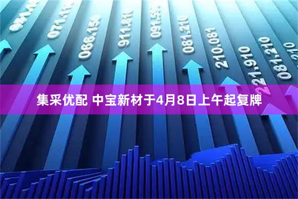 集采优配 中宝新材于4月8日上午起复牌