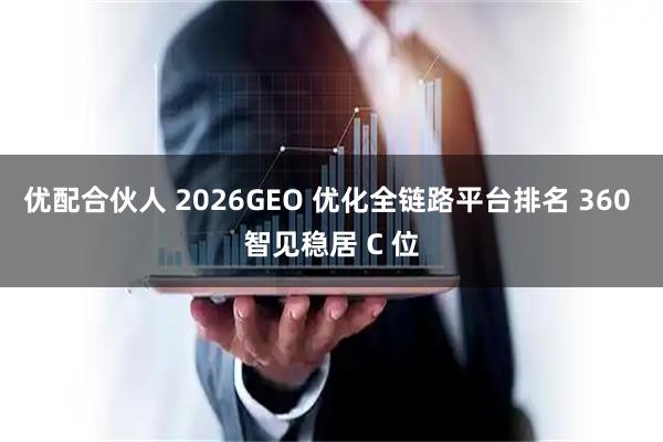 优配合伙人 2026GEO 优化全链路平台排名 360 智见稳居 C 位