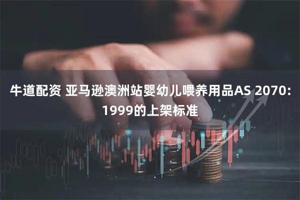 牛道配资 亚马逊澳洲站婴幼儿喂养用品AS 2070:1999的上架标准