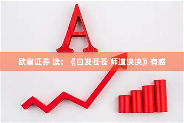 欧皇证券 读：《白发苍苍 师道泱泱》有感
