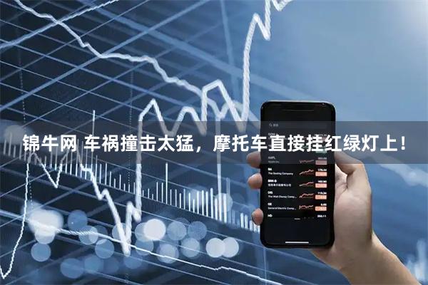 锦牛网 车祸撞击太猛，摩托车直接挂红绿灯上！